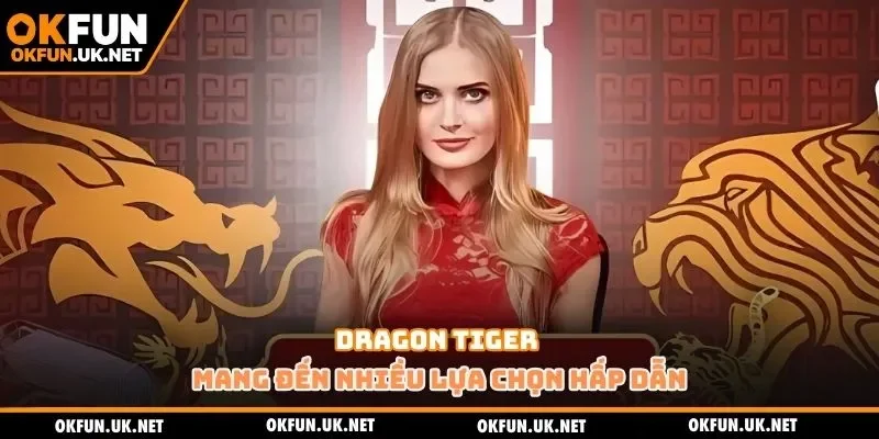 Dragon Tiger mang đến nhiều lựa chọn hấp dẫn