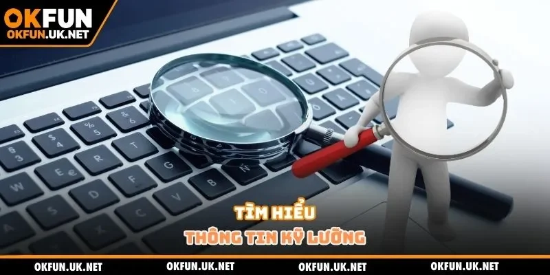 Tìm hiểu thông tin kỹ lưỡng